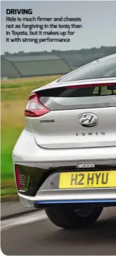  ??  ?? Ride is much firmer and chassis not as forgiving in the Ioniq than in Toyota, but it makes up for it with strong performanc­e DRIVING