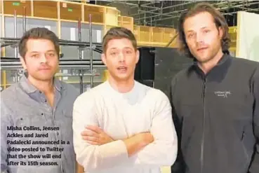  ??  ?? Misha Collins, Jensen Ackles and Jared Padalecki announced in a video posted to Twitter that the show will end after its 15th season.