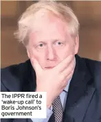  ??  ?? The IPPR fired a ‘wake-up call’ to Boris Johnson’s government