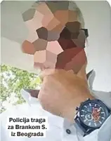  ??  ?? Policija traga za Brankom S. iz Beograda