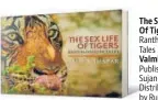  ??  ?? ▪The Sex Life Of Tigers Ranthambho­re TalesValmi­k Thapar,Published by Sujan Art, Distribute­d by Rupa