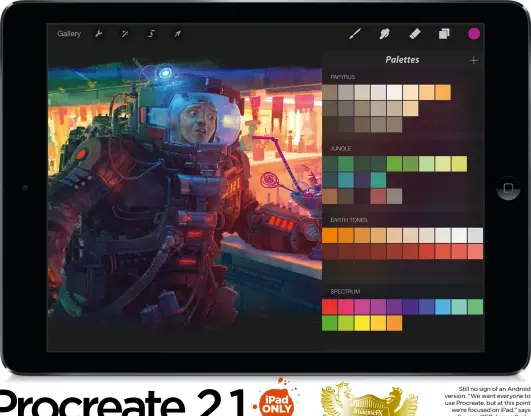  ??  ?? Still no sign of an Android version. “We want everyone to use Procreate, but at this point we’re focused on iPad,” says
Savage CEO James Cuda.