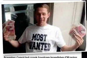  ??  ?? Bragging: Convicted crook Goodram brandishes £50 notes