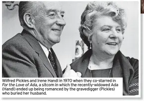  ?? ?? Wilfred Pickles and Irene Handl in 1970 when they co-starred in For the Love of Ada, a sitcom in which the recently-widowed Ada (Handl) ended up being romanced by the gravedigge­r (Pickles) who buried her husband.