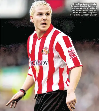  ??  ?? Sean Thornton in action for Sunderland against Everton in the fourth round of the 2005 FA Cup and, below, lining out for the Ireland U-21s against Georgia in a European qualifier