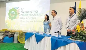  ?? CORTESíA ?? Rosmery Quintero, EduardoVer­ano y Anatolio Santos, en la instalació­n del Encuentro Agroindust­rial del Caribe que se realiza en el hotel El Prado.