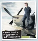  ??  ?? Guy Martin with a Mk1 Supermarin­e Spitfirere­storation