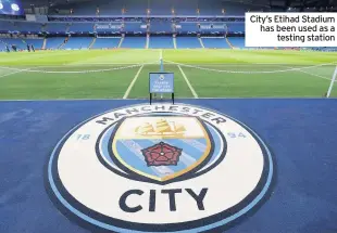  ??  ?? City’s Etihad Stadium has been used as a testing station