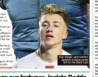  ?? ?? Star winger Jack Clarke’s absence is being sorely felt for the Black Cats