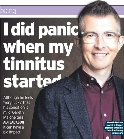  ?? ?? Gareth Malone feared a deeper problem when he heard a ringing in his ears
