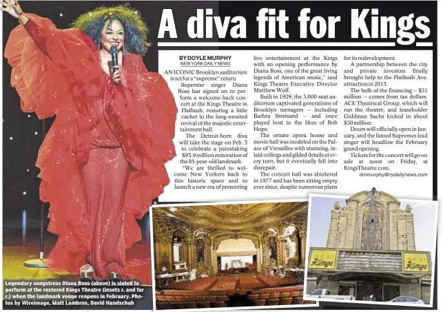  ??  ?? Legendary songstress Diana Ross (above) is slated to perform at the restored Kings Theatre (insets r. and far r.) when the landmark venue reopens in February. Photos by Wireimage, Matt Lambros, David Handschuh