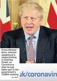  ??  ?? Prime Minister Boris Johnson speaking at a media briefing in Downing Street, on Coronaviru­s after he had taken part in the government’s COBRA meeting
PA WIRE