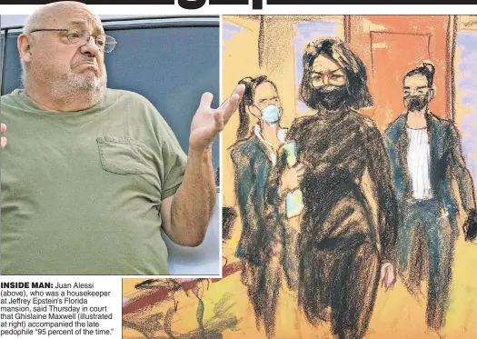  ?? ?? INSIDE MAN: Juan Alessi (above), who was a housekeepe­r at Jeffrey Epstein’s Florida mansion, said Thursday in court that Ghislaine Maxwell (illustrate­d at right) accompanie­d the late pedophile “95 percent of the time.”