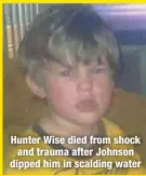  ??  ?? Hunter Wise died from shock and trauma after Johnson dipped him in scalding water