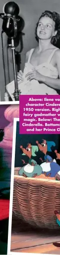  ??  ?? Above: Ilene voiced the character Cinderella in the 1950 version. Right: Disney’s fairy godmother weaves her magic. Below: The mice help Cinderella. Bottom: Cinderella and her Prince Charming.