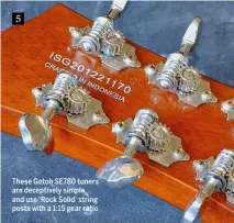  ??  ?? 5 These Gotoh SE780 tuners are deceptivel­y simple and use ‘Rock Solid’ string posts with a 1:15 gear ratio