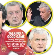  ??  ?? TALKING A GOOD GAME Emery, Hodgson, Mourinho and Hughes have already come out fighting this season