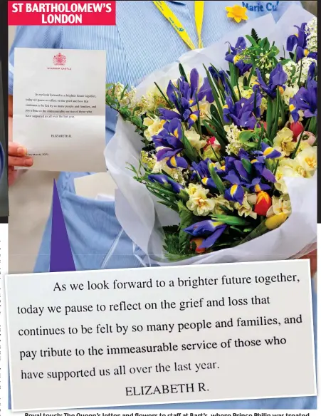 ??  ?? ST BARTHOLOME­W’S LONDON
Royal touch: The Queen’s letter and flowers to staff at Bart’s, Bart’s where Prince Philip was treated