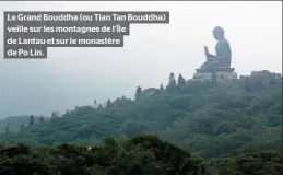  ??  ?? Le Grand Bouddha (ou Tian Tan Bouddha) veille sur les montagnes de l’île de Lantau et sur le monastère de Po Lin.