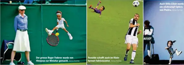  ?? INSTA/PHETRU INSTA/PHETRU INSTA/PHETRU ?? Der grosse Roger Federer wurde von Hinojosa zur Miniatur gemacht.
Ronaldo schafft auch im Kleinforma­t Fallrückzi­eher.
Auch Billie Eilish wurde ein «Schrumpf-Opfer» von Phetru.