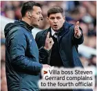  ?? ?? >>Villa boss Steven
Gerrard complains to the fourth official