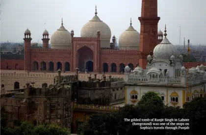  ??  ?? The gilded tomb of Ranjit Singh in Lahore (foreground) was one of the stops on Sophia’s travels through Punjab