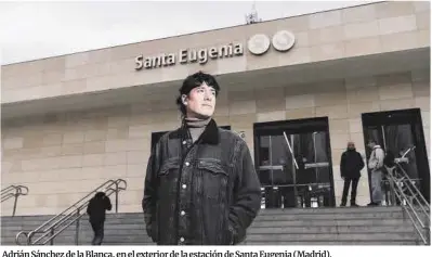  ?? Alba Vigaray Alba Vigaray ?? Adrián Sánchez de la Blanca, en el exterior de la estación de Santa Eugenia (Madrid).