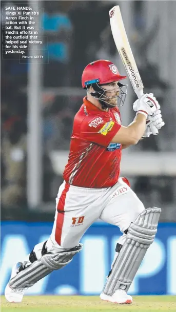  ?? Picture: GETTY ?? SAFE HANDS: Kings XI Punjab’s Aaron Finch in action with the bat. But it was Finch’s efforts in the outfield that helped seal victory for his side yesterday.