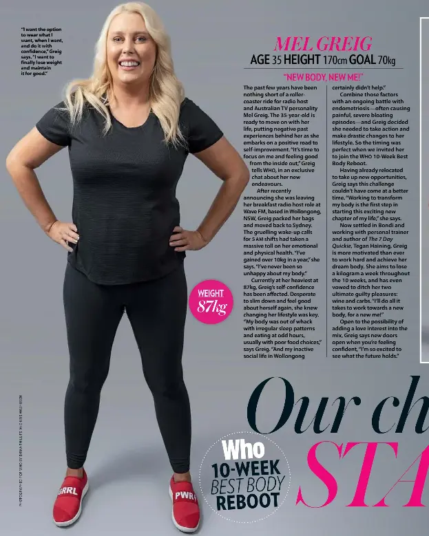  ??  ?? “I want the option to wear what I want, when I want, and do it with confidence,” Greig says. “I want to finally lose weight and maintain it for good.” WEIGHT 87kg