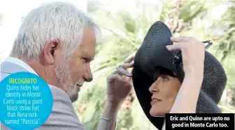  ??  ?? Quinn hides her identity in Monte Carlo using a giant black straw hat that Rena nicknamed “Patricia”. Eric and Quinn are upto no good in Monte Carlo too. INCOGNITO