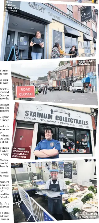  ??  ?? Claire Maddison at the Quay Tap House
James Whinham who runs Stadium Collectabl­es
North Shields Fish Quay
Philip Coultherd of Phil’s Plaice