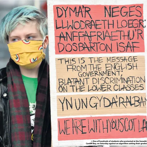  ??  ?? > One of hundreds of students who protested at the Senedd, Cardiff Bay, on Saturday against an algorithm setting their grades