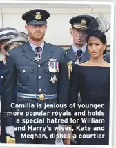  ??  ?? Camilla is jealous of younger, more popular royals and holds a special hatred for William and Harry’s wives, Kate andMeghan, dishes a courtier