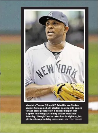  ?? USA TODAY SPORTS ?? Masahiro Tanaka (l.) and CC Sabathia are Yankee saviors Sunday, as both starters go deep into games to take some pressure off a Yankee bullpen that is spent following a 16-inning Boston marathon Saturday. Though Tanaka takes loss in nightcap, his...
