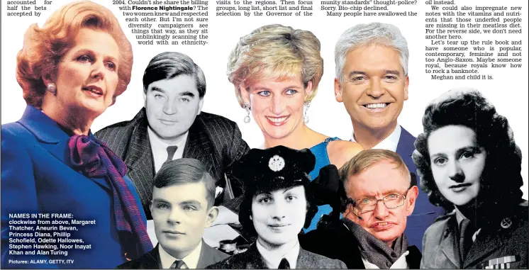  ??  ?? NAMES IN THE FRAME: clockwise from above, Margaret Thatcher, Aneurin Bevan, Princess Diana, Phillip Schofield, Odette Hallowes, Stephen Hawking, Noor Inayat Khan and Alan Turing