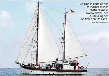  ?? BILD: MARINEMUSE­UM ?? Die Marine prüft, ob der Wilhelmsha­vener Traditions­segler „Nordwind“bei der Ausbildung der Kadetten helfen kann.