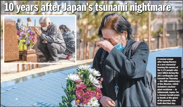  ??  ?? A woman weeps after laying flowers at a new memorial bearing the names of the 3,173 people who were killed during the 2011 earthquake and tsunami on Thursday — the 10th anniversar­y of the disaster, which included a nuclearpla­nt metdown — in Ishinomaki, Japan. Far l., Kazuya Suzuki prays in Namie at the grave of his parents, who both died that day.