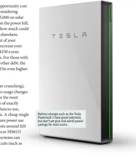  ??  ?? Battery storage such as the Tesla Powerwall 2 have great potential, but don’t yet give real-world power savings for most users.