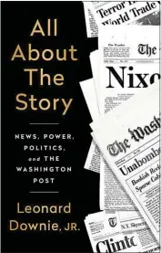  ??  ?? “All About the Story: News, Power, Politics, and The Washington Post,” by Leonard Downie Jr. (PublicAffa­irs,
385 pages, $30)