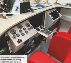  ??  ?? The revised helm station with Peter Hewitt’s old racing wheel and new nav gear