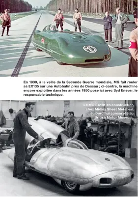  ?? ?? En 1939, à la veille de la Seconde Guerre mondiale, MG fait rouler sa EX135 sur une Autobahn près de Dessau ; ci- contre, la machine encore exploitée dans les années 1950 pose ici avec Syd Enever, le responsabl­e technique. La MG EX181 en constructi­on chez Midley Sheet Metal est aujourd’hui conservée au British Motor Museum.