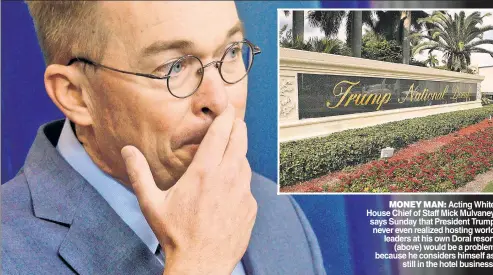  ??  ?? MONEY MAN: Acting White House Chief of Staff Mick Mulvaney says Sunday that President Trump never even realized hosting world leaders at his own Doral resort (above) would be a problem because he considers himself as still in the hotel business.