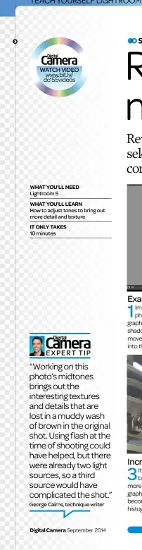  ??  ?? What you’ll need Lightroom 5 What you’ll learn How to adjust tones to bring out more detail and texture It only takes 10 minutes