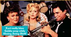  ??  ?? Kurt really blew Goldie away while filming SwingShift!