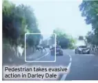  ?? ?? Pedestrian takes evasive action in Darley Dale