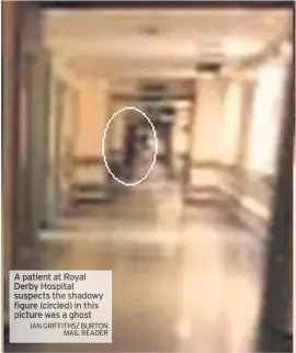  ?? IAN GRIFFITHS/ BURTON MAIL READER ?? A patient at Royal Derby Hospital suspects the shadowy figure (circled)in this picture wasa ghost