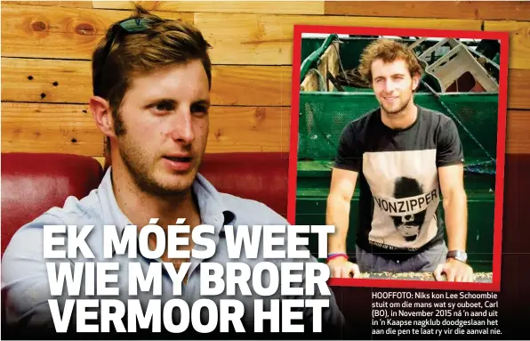  ??  ?? HOOFFOTO: Niks kon Lee Schoombie stuit om die mans wat sy ouboet, Carl (BO), in November 2015 ná ’n aand uit in ’n Kaapse nagklub doodgeslaa­n het aan die pen te laat ry vir die aanval nie.