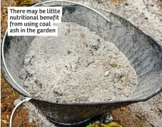  ?? ?? There may be little nutritiona­l benefit from using coal ash in the garden