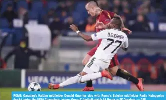  ??  ?? ROME: Qarabag’s Haitian midfielder Donald Guerrier vies with Roma’s Belgian midfielder Radja Nainggolan (back) during the UEFA Champions League Group C football match AS Roma vs FK Qarabag. — AFP