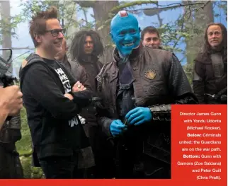  ??  ?? Director James Gunn with Yondu Udonta (Michael Rooker). Criminals united: the Guardians are on the war path. Gunn with Gamora (Zoe Saldana) and Peter Quill (Chris Pratt).